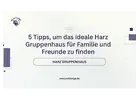 5 Tipps, um das ideale Harz Gruppenhaus für Familie und Freunde zu finden
