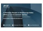 7 Mistakes People in Mississauga Make Without an Investment Advisor
