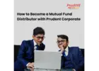 How to Become a Mutual Fund Distributor with Prudent Corporate -